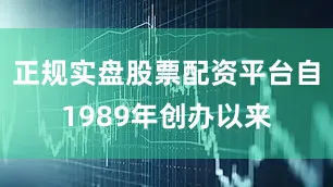 正规实盘股票配资平台自1989年创办以来