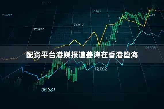 配资平台港媒报道姜涛在香港堕海