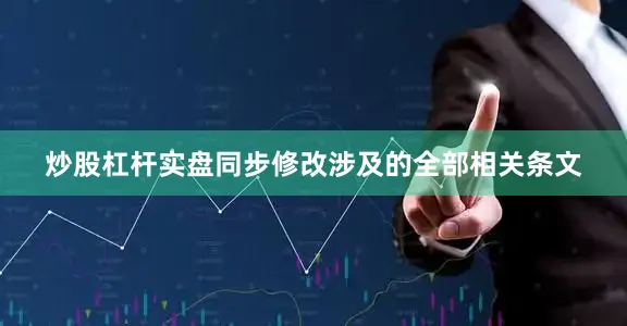 炒股杠杆实盘同步修改涉及的全部相关条文