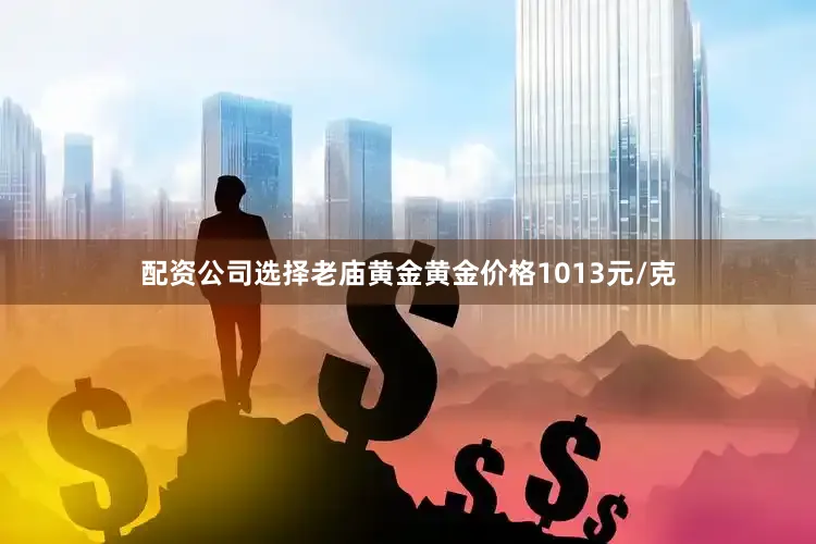 配资公司选择老庙黄金黄金价格1013元/克