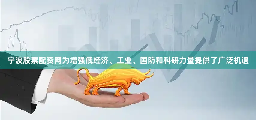 宁波股票配资网为增强俄经济、工业、国防和科研力量提供了广泛机遇