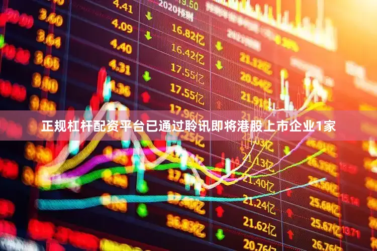 正规杠杆配资平台已通过聆讯即将港股上市企业1家