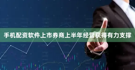 手机配资软件上市券商上半年经营获得有力支撑
