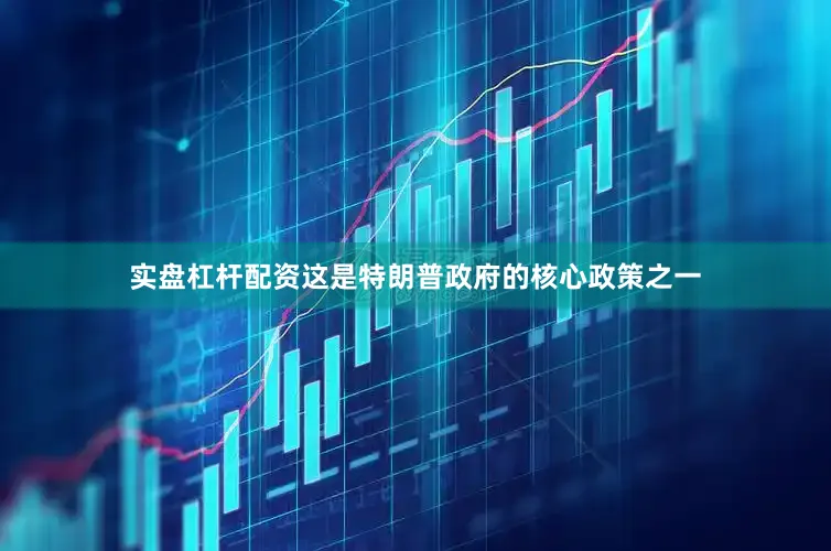 实盘杠杆配资这是特朗普政府的核心政策之一