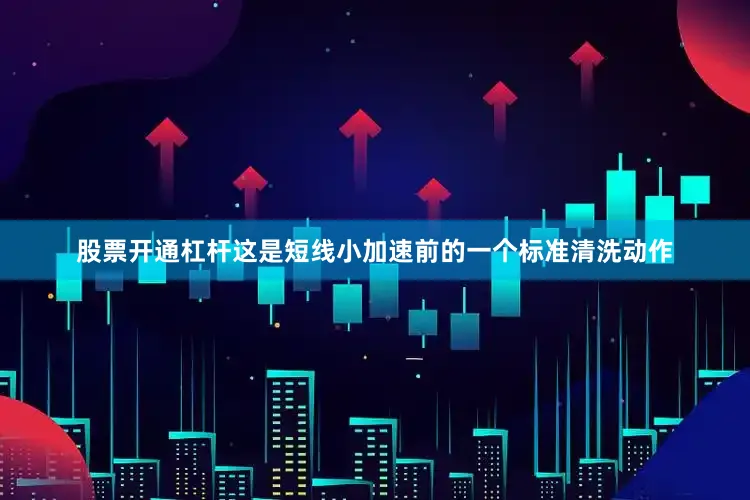 股票开通杠杆这是短线小加速前的一个标准清洗动作
