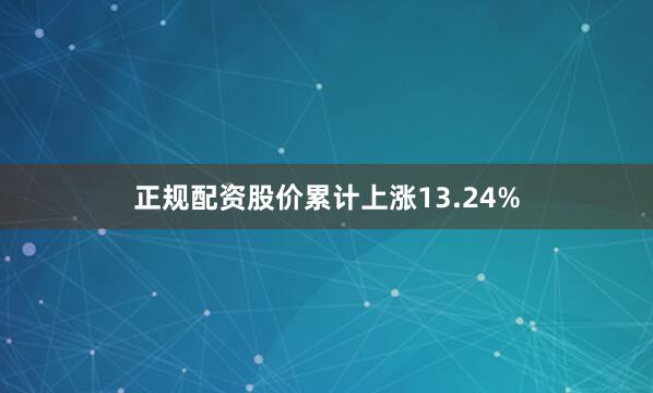 正规配资股价累计上涨13.24%