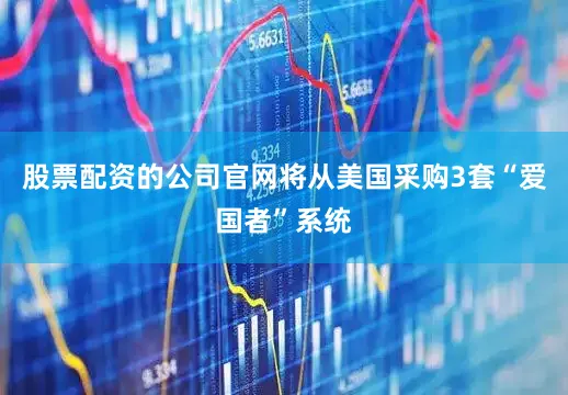 股票配资的公司官网将从美国采购3套“爱国者”系统
