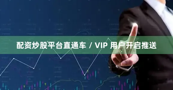 配资炒股平台直通车 / VIP 用户开启推送