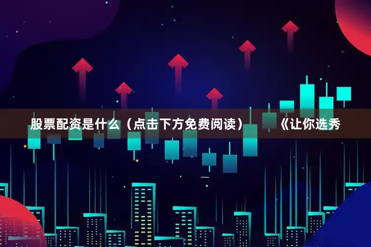 股票配资是什么（点击下方免费阅读）        《让你选秀