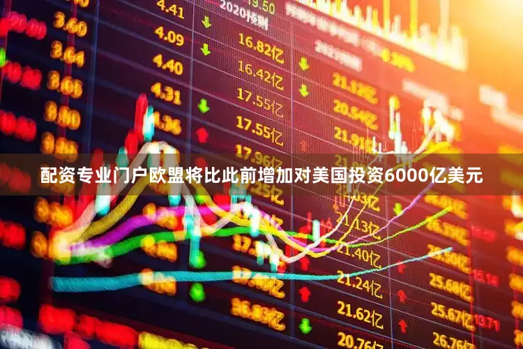配资专业门户欧盟将比此前增加对美国投资6000亿美元