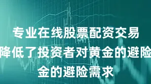专业在线股票配资交易平台降低了投资者对黄金的避险需求