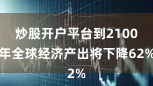 炒股开户平台到2100年全球经济产出将下降62%