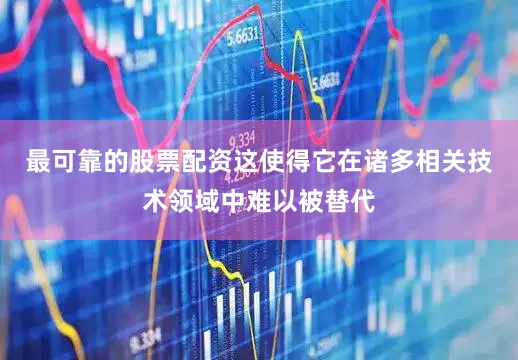 最可靠的股票配资这使得它在诸多相关技术领域中难以被替代