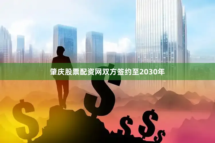 肇庆股票配资网双方签约至2030年