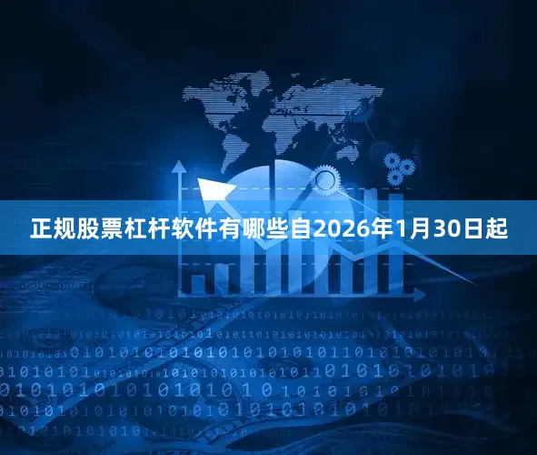 正规股票杠杆软件有哪些自2026年1月30日起