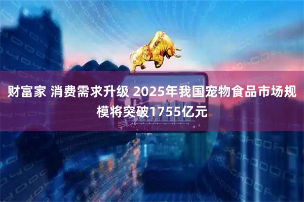 财富家 消费需求升级 2025年我国宠物食品市场规模将突破1755亿元