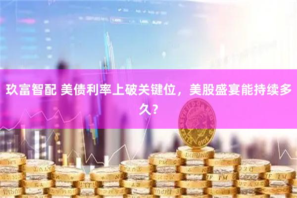 玖富智配 美债利率上破关键位，美股盛宴能持续多久？