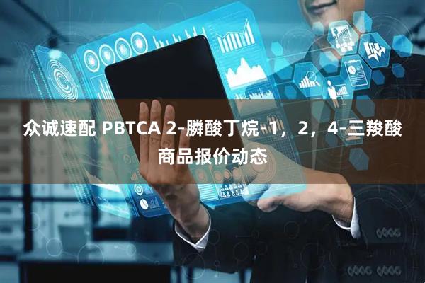 众诚速配 PBTCA 2-膦酸丁烷-1，2，4-三羧酸商品报价动态