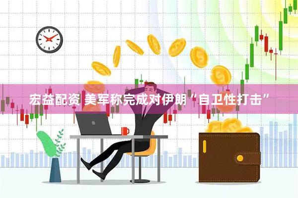 宏益配资 美军称完成对伊朗“自卫性打击”