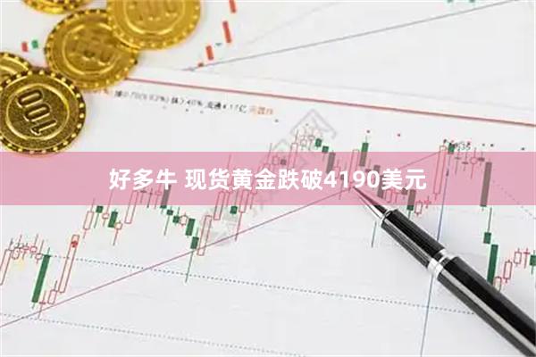 好多牛 现货黄金跌破4190美元