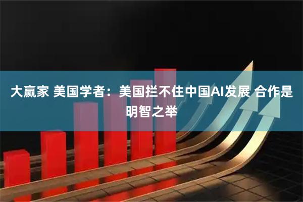 大赢家 美国学者：美国拦不住中国AI发展 合作是明智之举