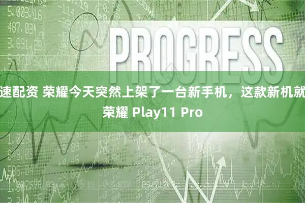 优速配资 荣耀今天突然上架了一台新手机，这款新机就是荣耀 Play11 Pro