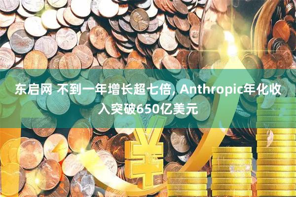 东启网 不到一年增长超七倍, Anthropic年化收入突破650亿美元