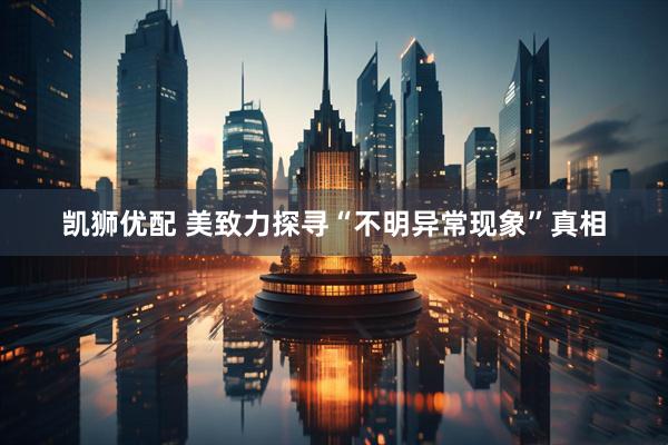 凯狮优配 美致力探寻“不明异常现象”真相