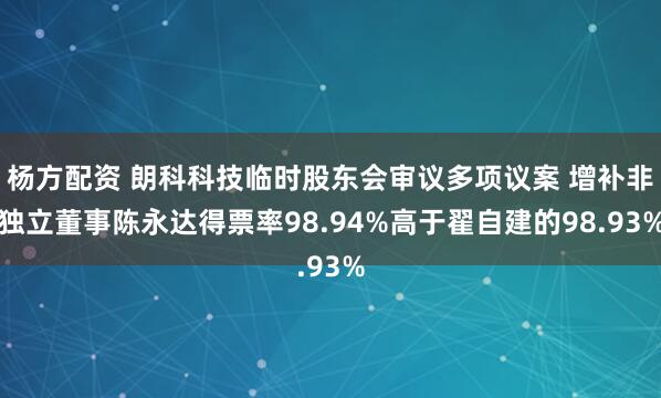 杨方配资 朗科科技临时股东会审议多项议案 增补非独立董事陈永达得票率98.94%高于翟自建的98.93%
