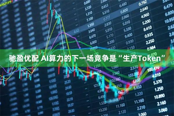 驰盈优配 AI算力的下一场竞争是“生产Token”