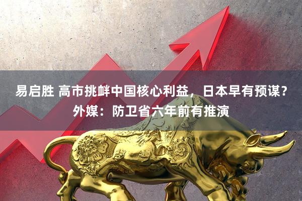 易启胜 高市挑衅中国核心利益,日本早有预谋?外媒:防卫省六年前有推演